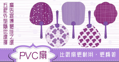 PVC扇比紙扇更耐用、更精美，乃廣告宣傳最佳之選，有五款外型隨你選擇。